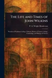 The Life and Times of John Wilkins - Wright Henderson P. A. (Patrick Arkl...