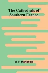 The Cathedrals of Southern France - F. Mansfield M.