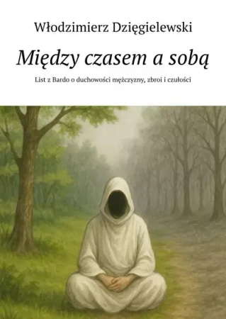 Między czasem a sobą. List z Bardo o duchowości mężczyzny, zbroi i czułości - Włodzimierz Dzięgielewski