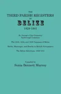Third Parish Registers of Belize, 1828-1841. St. George's Cemetery; Yarborough Cemetery; The 1832, 1835, and 1839 Censuses of Belize; Births, Marriage - Murray Sonia Bennett