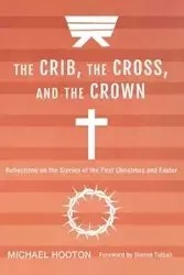 The Crib, the Cross, and the Crown - Michael Hooton