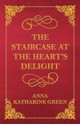 The Staircase at the Heart's Delight - Anna Katharine Green
