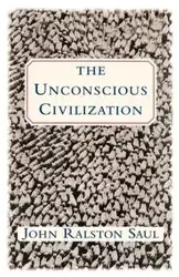 The Unconscious Civilization - Saul John Ralston