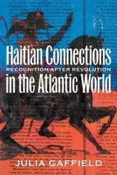 Haitian Connections in the Atlantic World - Julia Gaffield