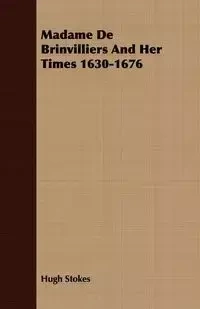 Madame De Brinvilliers And Her Times 1630-1676 - Hugh Stokes