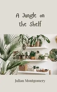 A Jungle on the Shelf - Julian Montgomery