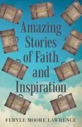 Amazing Stories of Faith and Inspiration - Lawrence Feryle Moore