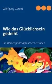 Wie das Glücklichsein gedeiht - Gerent Wolfgang