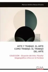 ARTE Y TRABAJO. EL ARTE COMO TRABAJO. EL TRABAJO DEL ARTE - Marcos Bessa-Oliveira Antônio