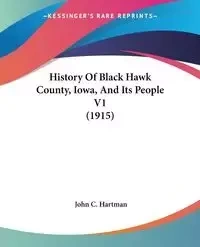 History Of Black Hawk County, Iowa, And Its People V1 (1915) - Hartman John C.
