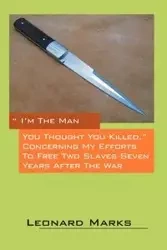 I'm the Man You Thought You Killed. Concerning My Efforts to Free Two Slaves Seven Years After the War - Leonard Marks