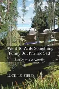 I Want To Write Something Funny But I'm Too Sad - Lucille Field