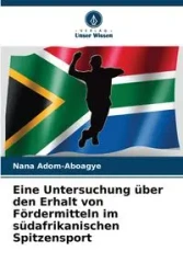 Eine Untersuchung über den Erhalt von Fördermitteln im südafrikanischen Spitzensport - Nana Adom-Aboagye
