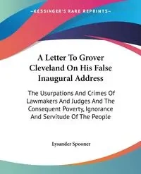 A Letter To Grover Cleveland On His False Inaugural Address - Spooner Lysander