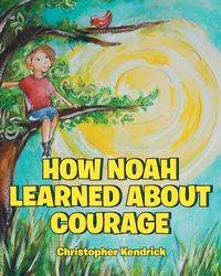 How Noah Learned About Courage - Kendrick Christopher