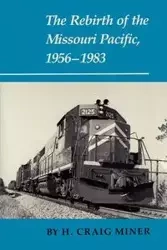 The Rebirth of the Missouri Pacific, 1956-1983 - Craig Miner H.