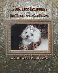 Princess Isabella and the Mystery of the Pink Dragon - Lebsock K. B.