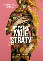Wszystkie moje straty. O ciąży, traumie... - Katarzyna Kachel