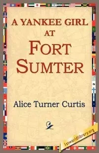 A Yankee Girl at Fort Sumter - Curtis Alice Turner