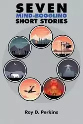 Seven Mind-Boggling Short Stories - Roy D. Perkins