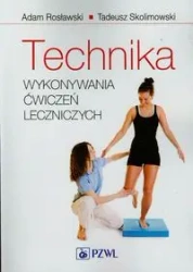 Technika wykonywania ćwiczeń leczniczych w.2009 - Adam Rosławski, Tadeusz Skolimowski