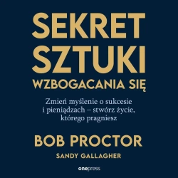audiobook Sekret sztuki wzbogacania się. Zmień myślenie o sukcesie i pieniądzach - stwórz życie, którego pragniesz - Bob Proctor, Sandy Gallagher