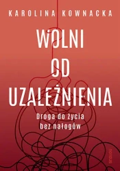 Wolni od uzależnienia. Droga do życia bez nałogów - Karolina Kownacka