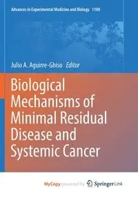 Biological Mechanisms of Minimal Residual Disease and Systemic Cancer - Aguirre-Ghiso Julio A.