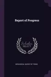 Report of Progress - Survey of Texas Geological