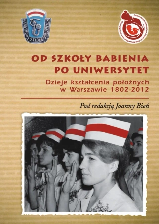 Od Szkoły Babienia po Uniwersytet. Dzieje kształcenia położnych w Warszawie 1802-2012 - Opracowanie zbiorowe