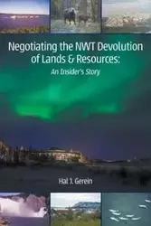 Negotiating the NWT Devolution of Lands & Resources - Hal J. Gerein