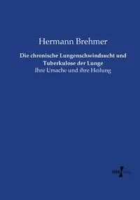 Die chronische Lungenschwindsucht und Tuberkulose der Lunge - Brehmer Hermann