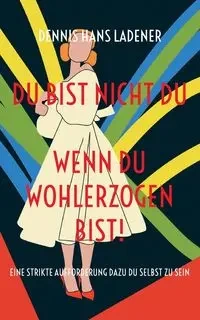 Du bist nicht Du, wenn du wohlerzogen bist! - Dennis Hans Ladener