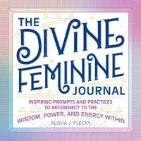 The Divine Feminine Journal - Alisha J. Flecky