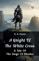 A Knight of the White Cross A Tale of the Siege of Rhodes - Henty G. A.