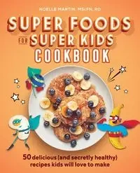 Super Foods for Super Kids Cookbook - Martin Noelle