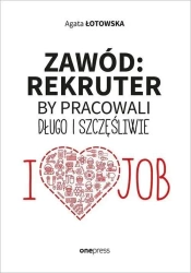 Zawód: rekruter. By pracowali długo i szczęśliwie - Agata Łotowska
