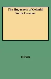 Huguenots of Colonial South Carolina - Arthur Henry Hirsch