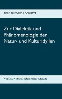 Zur Dialektik und Phänomenologie der Natur- und Kulturidyllen - Rolf Schuett Friedrich