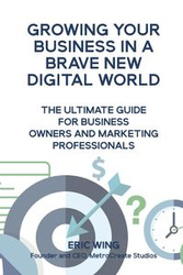 Growing Your Business In A Brave New Digital World - Eric Wing