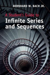 A Student's Guide to Infinite Series and Sequences - Bach Jr Bernhard W.