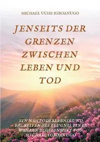 JENSEITS DER GRENZEN ZWISCHEN LEBEN UND TOD - MICHAEL IGBOANUGO UCHE