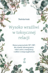 Wysoko wrażliwi w toksycznej relacji. Wykorzystaj techniki CBT i DBT, aby stawiać granice, radzić sobie z manipulacją i zadbać o swoją wyjątkowość - Arabi Shahida
