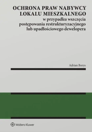 Ochrona praw nabywcy lokalu mieszkalnego w przypadku wszczęcia postępowania restrukturyzacyjnego lub upadłościowego dewelopera - Adrian Borys
