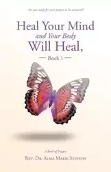 Heal Your Mind and Your Body Will Heal, Book 1 - Alma Marie Stevens Rev. Dr.