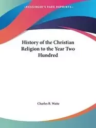 History of the Christian Religion to the Year Two Hundred - Charles B. Waite