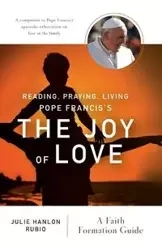 Reading, Praying, Living Pope Francis's the Joy of Love - Julie Rubio Hanlon