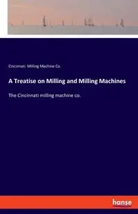 A Treatise on Milling and Milling Machines - Milling Machine Co. Cincinnati