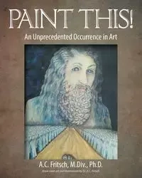 Paint This! An Unprecedented Occurrence in Art - Fritsch M.Div. Ph.D. A.C.