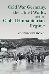 Cold War Germany, the Third World, and the Global Humanitarian Regime - Hong Young-sun